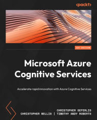 Microsoft Azure Cognitive Services: Accelerate rapid innovation with Azure Cognitive Services Christopher Seferlis Author