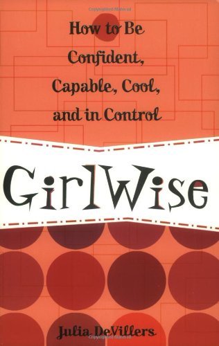 GirlWise : How to Be Confident, Capable, Cool, and in Control by Julia DeVillers