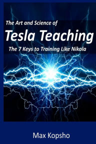 The Art and Science of Tesla Teaching: The 7 Keys to Training Like Nikola Max Kopsho Author