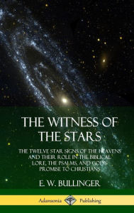 The Witness of the Stars: The Twelve Star Signs of the Heavens and Their Role in the Biblical Lore, the Psalms, and God's Promise to Christians (Hardc