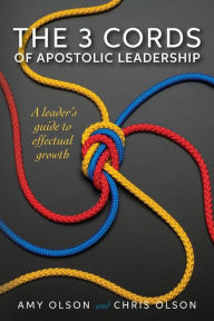 The 3 Cords of Apostolic Leadership: A leader's guide to effectual growth Chris Olson Author
