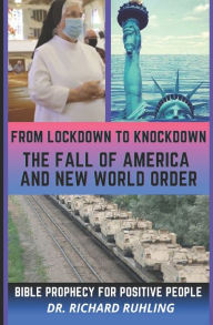 From Lockdown to Knockdown The Fall of America and New World Order: Bible Prophecy for Positive People Richard Ruhling Author