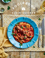Foolproof Slow Cooker: 60 Essential Recipes that Make the Most of Your Slow Cooker Rebecca Woods Author