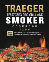 Traeger TFB57GZEO Pro Grill and Smoker Cookbook 1200: 1200 Days Flavourful And Delicious Recipes And Techniques To Grill & Smoke Meats Johnny