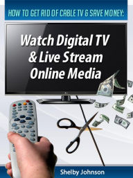 How to Get Rid of Cable TV & Save Money: Watch Digital TV & Live Stream Online Media Shelby Johnson Author