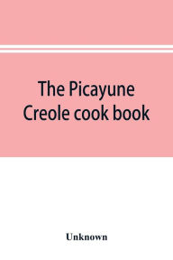 The Picayune Creole cook book Unknown Author