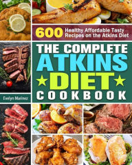 The Complete Atkins Diet Cookbook: 600 Healthy Affordable Tasty Recipes on the Atkins Diet Evelyn Marinez Author