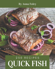 250 Quick Fish Recipes: Discover Quick Fish Cookbook NOW! Anna Foley Author