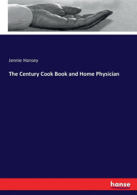The Century Cook Book and Home Physician Jennie Hansey Author