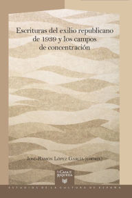 Escrituras del exilio republicano de 1939 y los campos de concentración José-Ramón López García Author