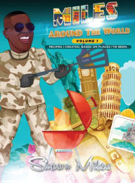 Miles Around The World: Recipes I Created, Based on Places I've Been Shawn Miles Author