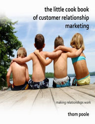 The Little Cook Book of Customer Relationship Marketing Thom Poole Author