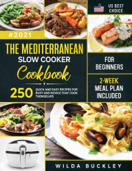 The Mediterranean Slow Cooker Cookbook for Beginners: 250 Quick & Easy Recipes for Busy and Novice that Cook Themselves 2-Week Meal Plan Inclu