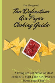 The Definitive Air Fryer Cooking Guide: A Complete Collection of Meat Recipes to Start Your Air Fryer and Boost Your Taste Eva Sheppard Author