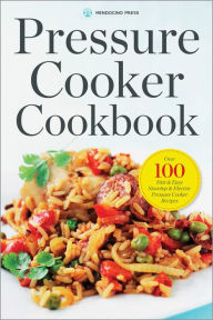 Pressure Cooker Cookbook: Over 100 Fast and Easy Stovetop and Electric Pressure Cooker Recipes Mendocino Press Author