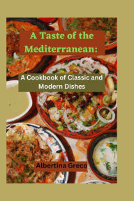 A Taste of the Mediterranean: : A Cookbook of Classic and Modern Dishes Albertina Greco Author