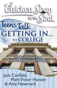 Chicken Soup for the Soul: Teens Talk Getting In... to College: 101 True Stories from Kids Who Have Lived Through It Jack Canfield Author