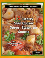 15 Hearty Slow Cooker Soups, Stews, and Sauces: You'll Never Eat Canned Soup Again Diane Bell Author