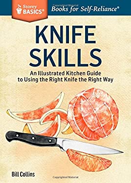 Knife Skills : An Illustrated Kitchen Guide to Using the Right Knife the Right Way. a Storey BASICS® Title by Bill Collins