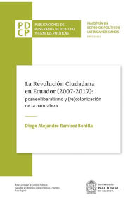 La revolución ciudadana en Ecuador (2007-2017): posneoliberalismo y (re)colonización de la naturaleza Diego Alejandro Ramírez Bonilla Author