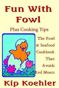 Fun With Fowl: The Fowl & Seafood CookbookThat Avoids Red Meats Kip Koehler Author