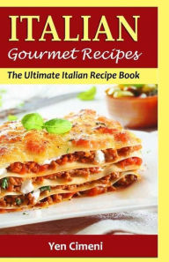 ITALIAN Gourmet Recipes: The Ultimate Italian Recipe Book Yen Cimeni Author