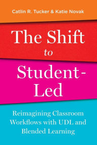 The Shift to Student-Led: Reimagining Classroom Workflows with UDL and Blended Learning Catlin Tucker Author