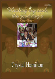 Healing My Soul: The Good Days Cookbook Volume I Crystal M. Hamilton Author