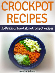 Crockpot Recipes: 33 Delicious Low-Calorie Crockpot Recipes Monica Selman Author