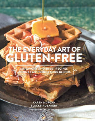 The Everyday Art of Gluten-Free: 125 Savory and Sweet Recipes Using 6 Fail-Proof Flour Blends Karen Morgan Author