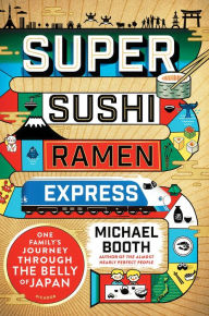 Super Sushi Ramen Express: One Family's Journey Through the Belly of Japan Michael Booth Author