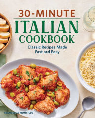 30-Minute Italian Cookbook: Classic Recipes Made Fast and Easy Francesca Montillo Author