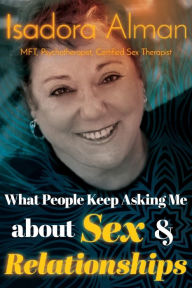 What People Keep Asking Me About Sex and Relationships CST Isadora Alman MFT Author