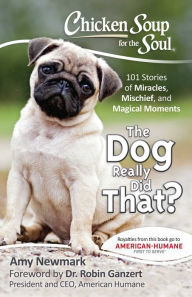 Chicken Soup for the Soul: The Dog Really Did That?: 101 Stories of Miracles, Mischief and Magical Moments Amy Newmark Author
