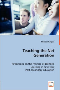 Teaching the Net Generation - Reflections on the Practice of Blended Learning in First-year Post-secondary Education Monica Sturgess Author