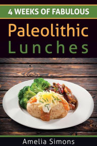 4 Weeks of Fabulous Paleolithic Lunches Amelia Simons Author