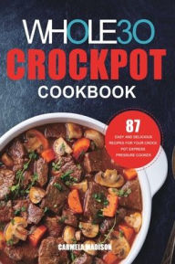 The Whole30 Crockpot Cookbook: 87 Easy and Delicious Recipes for Your Crock Pot Express Pressure Cooker Carmela Madison Author
