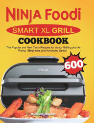Ninja Foodi Smart XL Grill Cookbook: The Popular and New Tasty Recipes for Indoor Grilling and Air Frying(Beginners and Advanced Users) Kimberly Corke