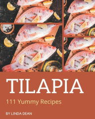 111 Yummy Tilapia Recipes: A Yummy Tilapia Cookbook from the Heart! Linda Dean Author