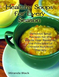 Healthy Soups for Every Season: Delicious Soup Recipes for the Whole Year Based on the Principles of Chinese Nutrition Therapy Miranda Black Author