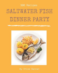 300 Saltwater Fish Dinner Party Recipes: More Than a Saltwater Fish Dinner Party Cookbook Chloe Bannan Author