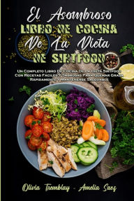 El Asombroso Libro De Cocina De La Dieta De Sirtfood: Un Completo Libro De Cocina De La Dieta Sirtfood Con Recetas Fáciles Y Sabrosas Para Quemar Gra