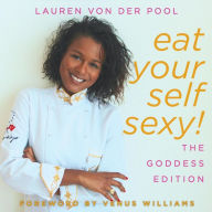 Eat Yourself Sexy, The Goddess Edition: A Beginner's Beauty Guide to Glowing Skin, Healthy Hair, Weight Loss and Total Well-being Lauren Von Der Pool