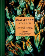Old World Italian: Recipes and Secrets from Our Travels in Italy: A Cookbook Mimi Thorisson Author