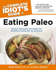 The Complete Idiot's Guide to Eating Paleo: Discover the Health and Weight Loss Benefits of Eating Like Our Ancestors Jason Glaspey Author