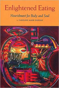 Enlightened Eating: Nourishment for Body and Soul Carolee Marie Dupont Author