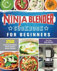 Ninja Blender Cookbook For Beginners: 250 Amazing Smoothies, Juices, Shakes, Sauces Recipes for Your Ninja Blender Virginia Adams Author