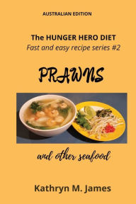 The HUNGER HERO DIET - Fast and easy recipe series #2: PRAWNS and other seafood Kathryn M. James Author
