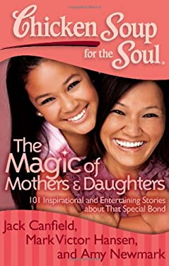 Chicken Soup for the Soul: the Magic of Mothers and Daughters : 101 Inspirational and Entertaining Stories about That Special Bond