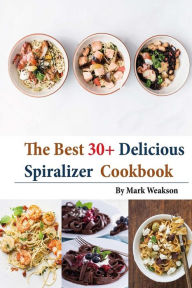 Spiralizer Cookbook: The Best 30+Delicious Spiralizer Cookbook, (Spiralizer Recipes, Skinny Diet, Cooking, Vegan, Salads, Pasta, Noodle, Instant Pot,